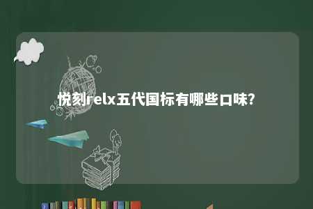 悦刻relx五代国标有哪些口味？ 