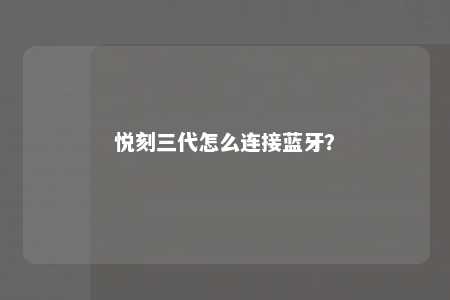 悦刻三代怎么连接蓝牙？ 